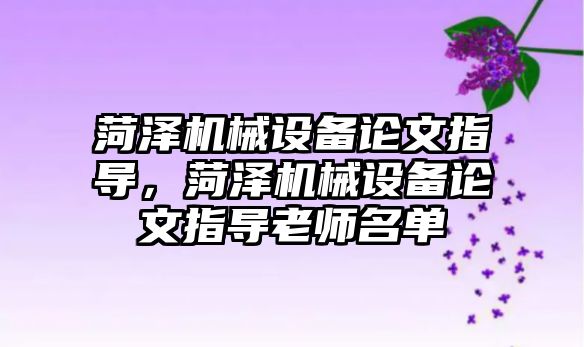 菏澤機械設備論文指導，菏澤機械設備論文指導老師名單