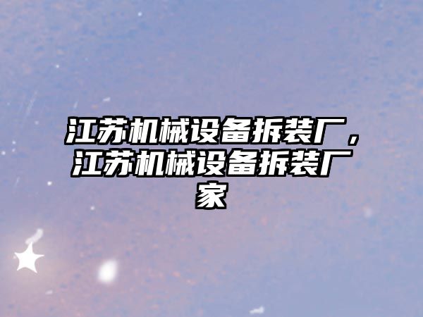 江蘇機械設備拆裝廠，江蘇機械設備拆裝廠家