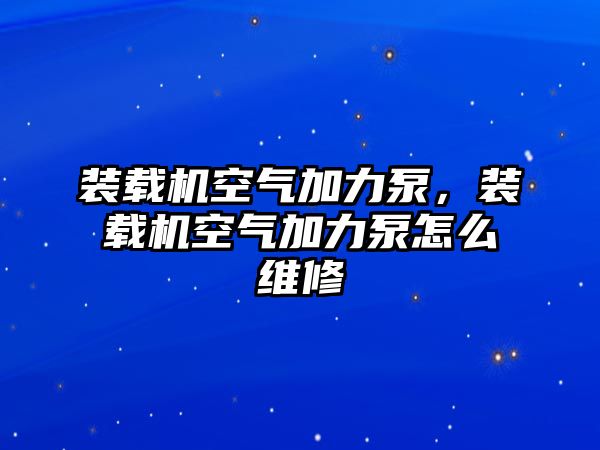 裝載機(jī)空氣加力泵，裝載機(jī)空氣加力泵怎么維修