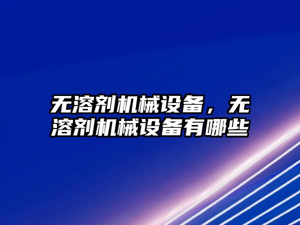 無溶劑機械設備，無溶劑機械設備有哪些