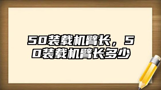 50裝載機臂長，50裝載機臂長多少