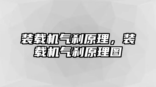 裝載機氣剎原理，裝載機氣剎原理圖