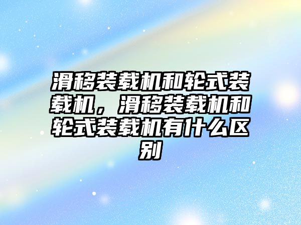 滑移裝載機(jī)和輪式裝載機(jī)，滑移裝載機(jī)和輪式裝載機(jī)有什么區(qū)別