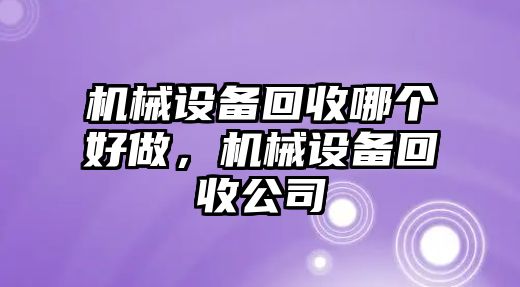 機械設備回收哪個好做，機械設備回收公司