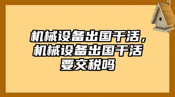 機械設備出國干活，機械設備出國干活要交稅嗎