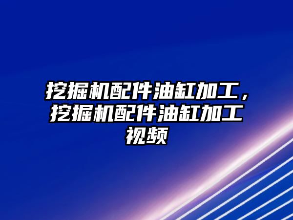 挖掘機(jī)配件油缸加工，挖掘機(jī)配件油缸加工視頻