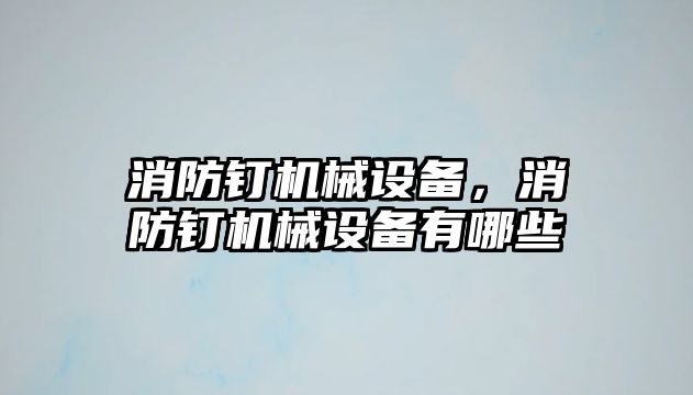 消防釘機械設備，消防釘機械設備有哪些