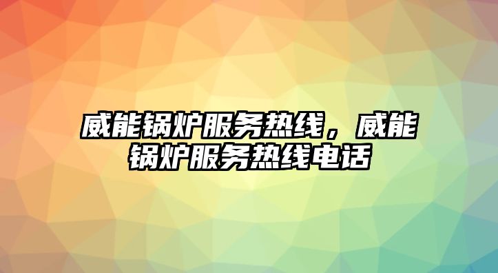 威能鍋爐服務熱線，威能鍋爐服務熱線電話