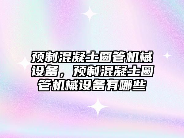 預制混凝土圓管機械設備，預制混凝土圓管機械設備有哪些