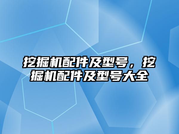 挖掘機配件及型號，挖掘機配件及型號大全