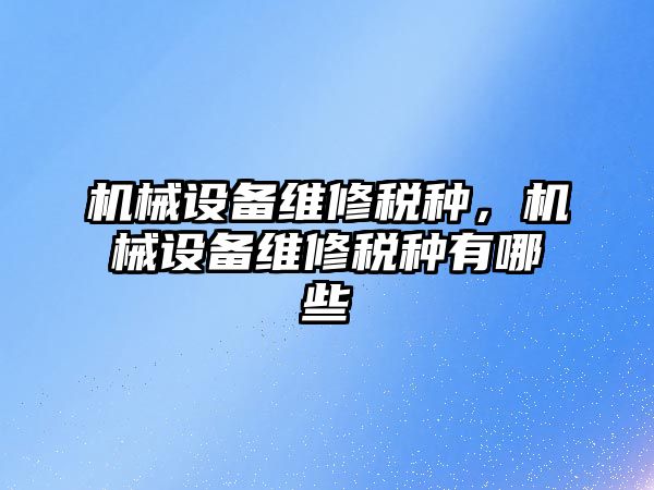 機械設備維修稅種，機械設備維修稅種有哪些