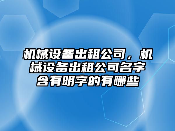 機(jī)械設(shè)備出租公司，機(jī)械設(shè)備出租公司名字含有明字的有哪些