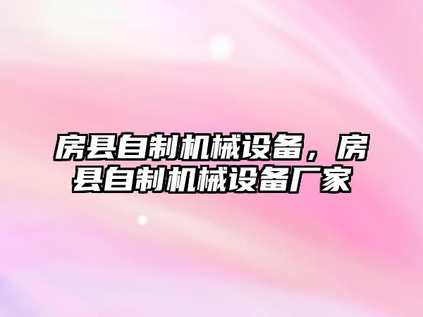 房縣自制機(jī)械設(shè)備，房縣自制機(jī)械設(shè)備廠家