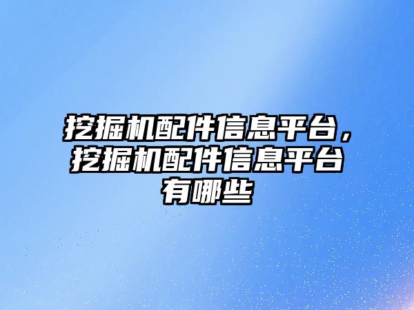 挖掘機配件信息平臺，挖掘機配件信息平臺有哪些