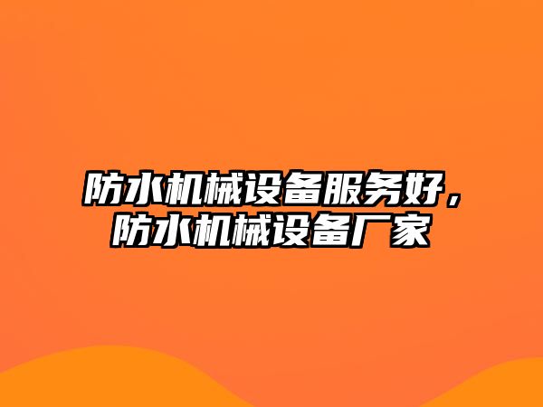 防水機(jī)械設(shè)備服務(wù)好，防水機(jī)械設(shè)備廠家