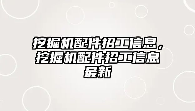 挖掘機配件招工信息，挖掘機配件招工信息最新