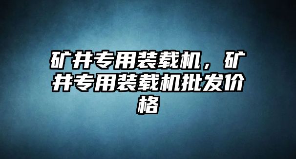 礦井專用裝載機，礦井專用裝載機批發(fā)價格