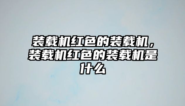 裝載機(jī)紅色的裝載機(jī)，裝載機(jī)紅色的裝載機(jī)是什么