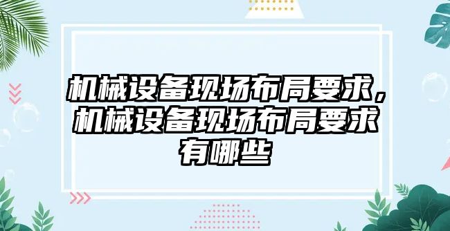 機械設備現(xiàn)場布局要求，機械設備現(xiàn)場布局要求有哪些