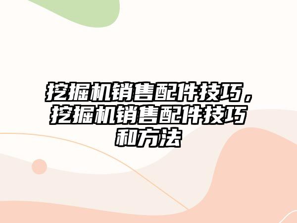 挖掘機銷售配件技巧，挖掘機銷售配件技巧和方法