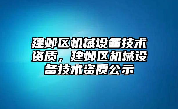 建鄴區機械設備技術資質，建鄴區機械設備技術資質公示