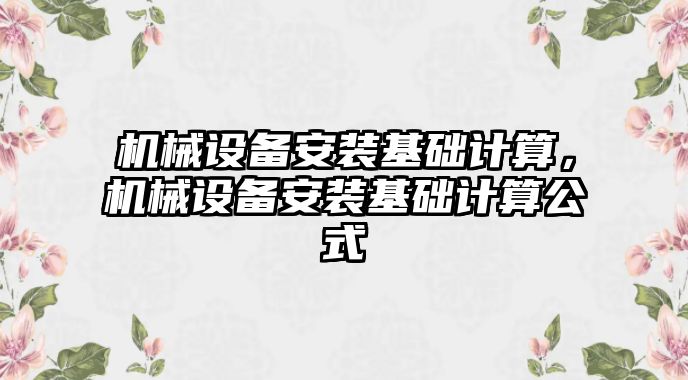 機(jī)械設(shè)備安裝基礎(chǔ)計算，機(jī)械設(shè)備安裝基礎(chǔ)計算公式