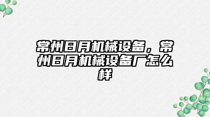 常州日月機械設備，常州日月機械設備廠怎么樣