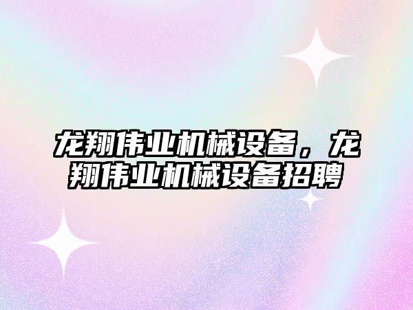 龍翔偉業機械設備，龍翔偉業機械設備招聘