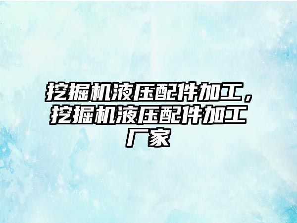 挖掘機液壓配件加工，挖掘機液壓配件加工廠家