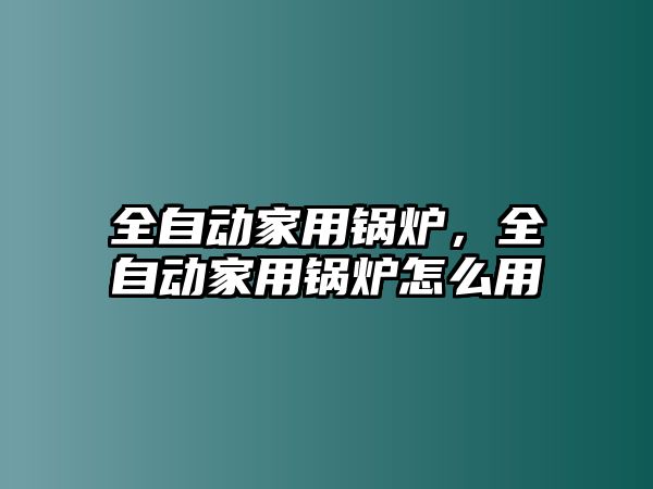 全自動家用鍋爐，全自動家用鍋爐怎么用