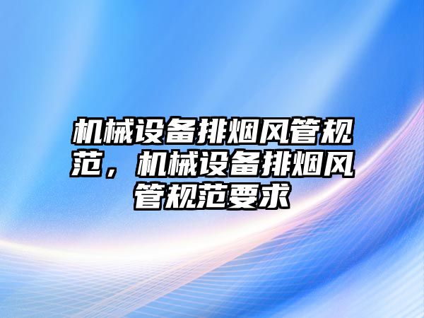 機械設備排煙風管規范，機械設備排煙風管規范要求