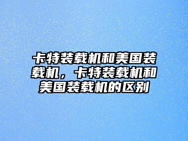 卡特裝載機和美國裝載機，卡特裝載機和美國裝載機的區別