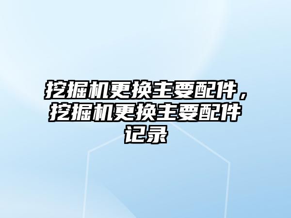 挖掘機更換主要配件，挖掘機更換主要配件記錄