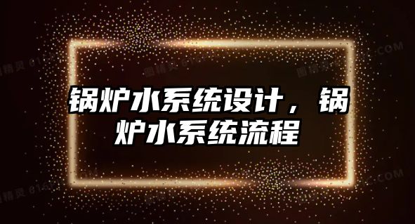 鍋爐水系統設計，鍋爐水系統流程