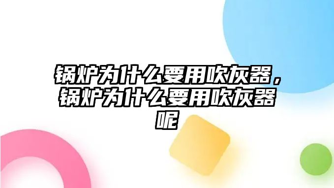 鍋爐為什么要用吹灰器，鍋爐為什么要用吹灰器呢