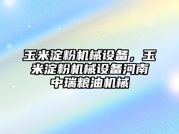 玉米淀粉機械設備，玉米淀粉機械設備河南中瑞糧油機械