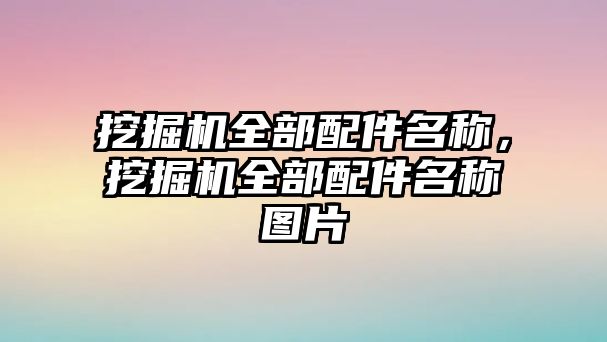 挖掘機全部配件名稱，挖掘機全部配件名稱圖片