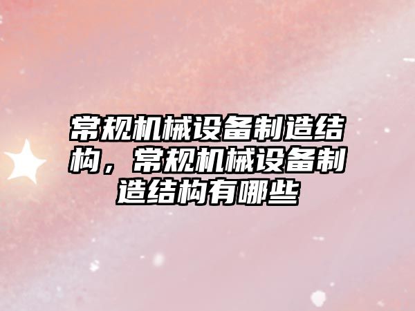 常規機械設備制造結構，常規機械設備制造結構有哪些