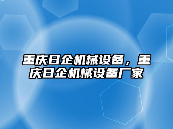 重慶日企機械設備，重慶日企機械設備廠家