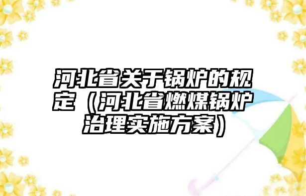 河北省關(guān)于鍋爐的規(guī)定（河北省燃煤鍋爐治理實(shí)施方案）