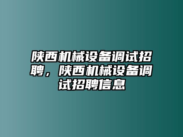 陜西機(jī)械設(shè)備調(diào)試招聘，陜西機(jī)械設(shè)備調(diào)試招聘信息