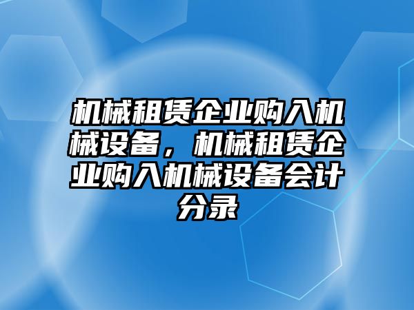 機械租賃企業購入機械設備，機械租賃企業購入機械設備會計分錄