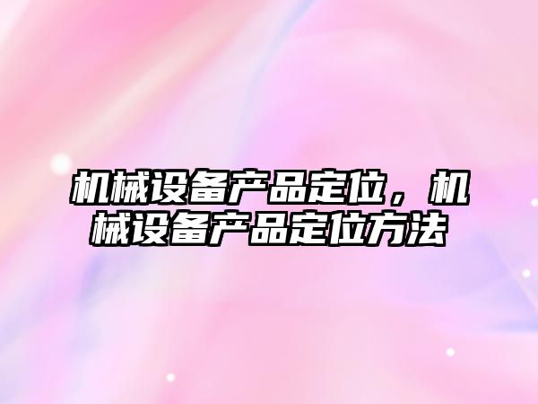 機械設備產品定位，機械設備產品定位方法