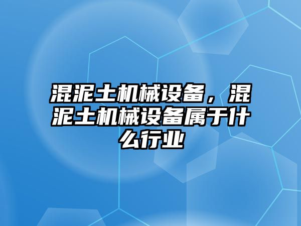 混泥土機械設備，混泥土機械設備屬于什么行業