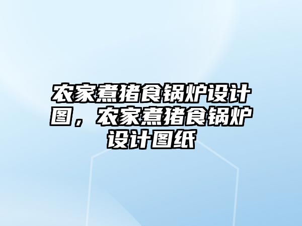 農家煮豬食鍋爐設計圖，農家煮豬食鍋爐設計圖紙