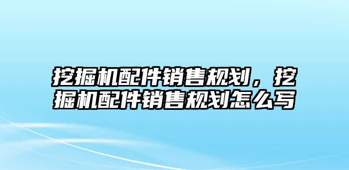 挖掘機配件銷售規劃，挖掘機配件銷售規劃怎么寫