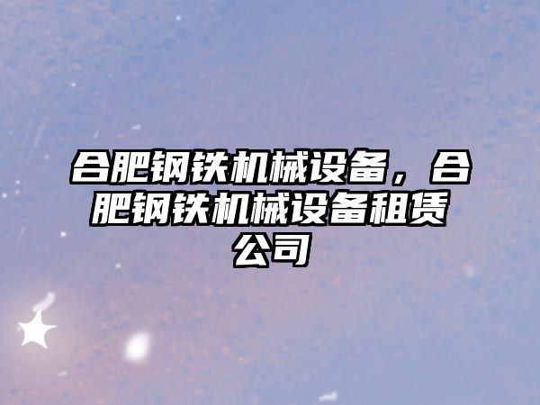 合肥鋼鐵機械設備，合肥鋼鐵機械設備租賃公司