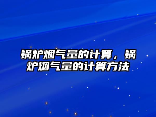 鍋爐煙氣量的計算，鍋爐煙氣量的計算方法