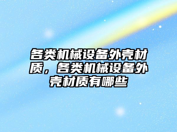 各類機械設備外殼材質，各類機械設備外殼材質有哪些