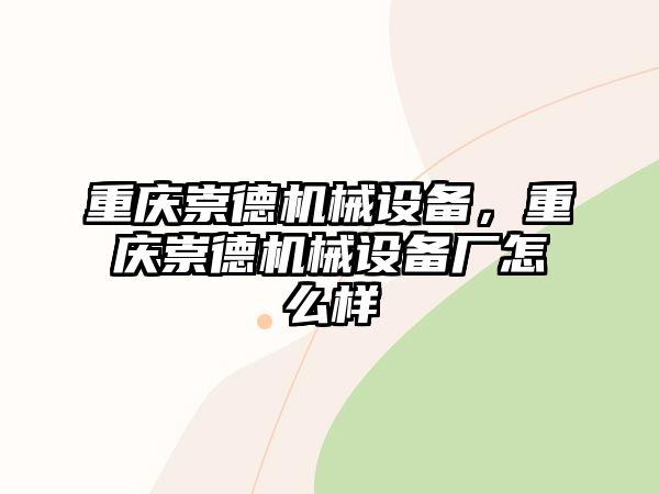 重慶崇德機械設備，重慶崇德機械設備廠怎么樣